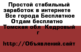 Простой стабильный заработок в интернете. - Все города Бесплатное » Отдам бесплатно   . Томская обл.,Кедровый г.